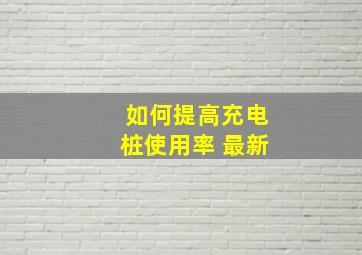 如何提高充电桩使用率 最新